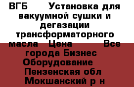 ВГБ-1000 Установка для вакуумной сушки и дегазации трансформаторного масла › Цена ­ 111 - Все города Бизнес » Оборудование   . Пензенская обл.,Мокшанский р-н
